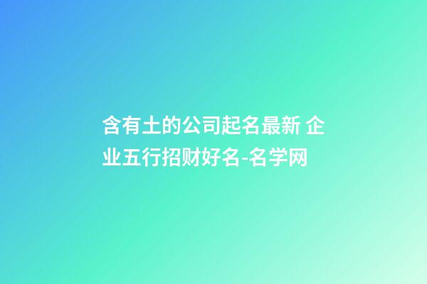 含有土的公司起名最新 企业五行招财好名-名学网-第1张-公司起名-玄机派